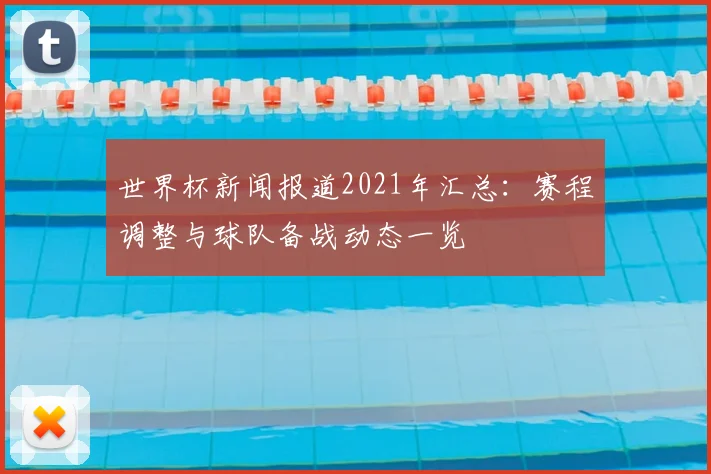 世界杯新闻报道2021年汇总：赛程调整与球队备战动态一览