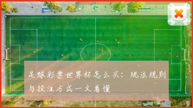 足球彩票世界杯怎么买:玩法规则与投注方式一文看懂
