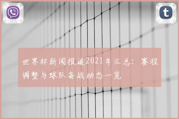 世界杯新闻报道2021年汇总：赛程调整与球队备战动态一览