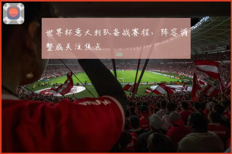 世界杯意大利队备战赛程，阵容调整成关注焦点