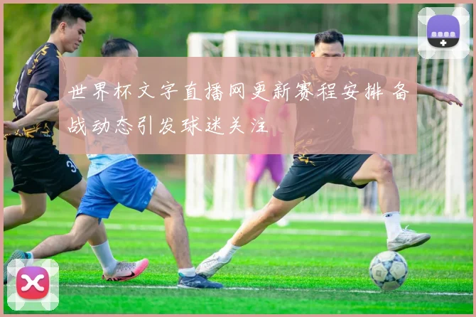世界杯文字直播网更新赛程安排 备战动态引发球迷关注