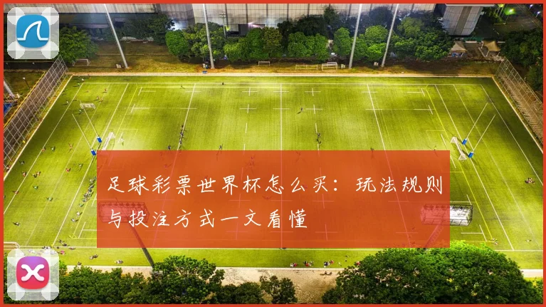 足球彩票世界杯怎么买:玩法规则与投注方式一文看懂