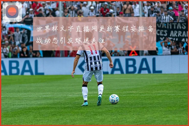 世界杯文字直播网更新赛程安排 备战动态引发球迷关注