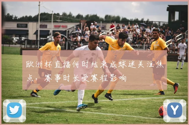 欧洲杯直播何时结束成球迷关注焦点,赛事时长受赛程影响