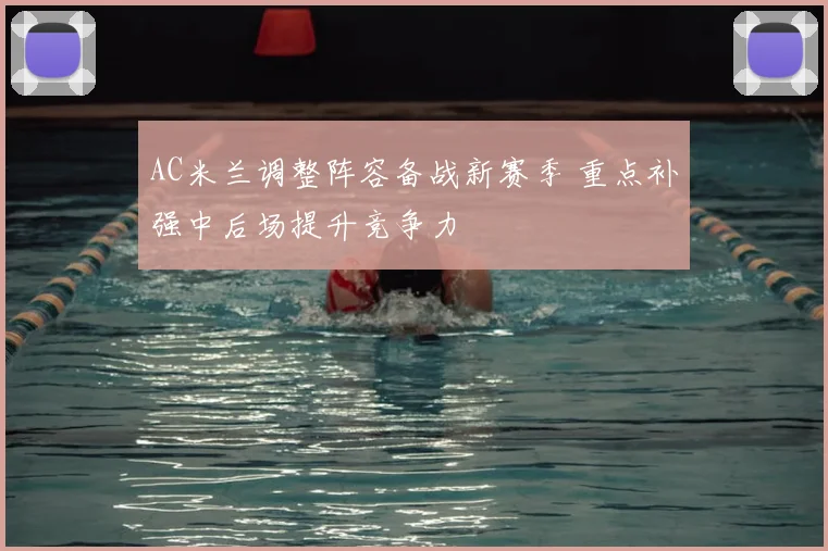 AC米兰调整阵容备战新赛季 重点补强中后场提升竞争力