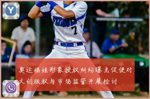 奥运福娃形象授权纠纷曝光促使对文创版权与市场监管开展检讨