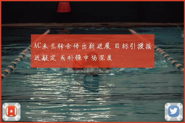 AC米兰转会传出新进展 目标引援接近敲定 或补强中场深度