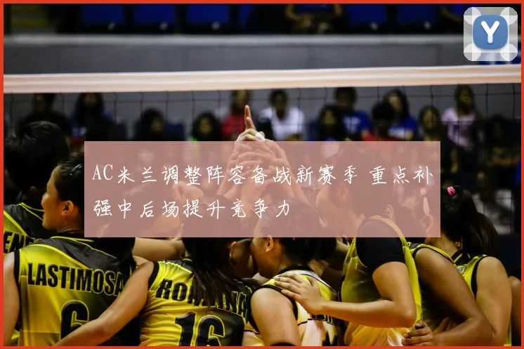 AC米兰调整阵容备战新赛季 重点补强中后场提升竞争力