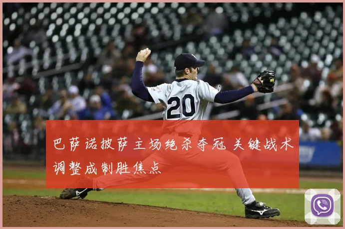 巴萨诺披萨主场绝杀夺冠 关键战术调整成制胜焦点