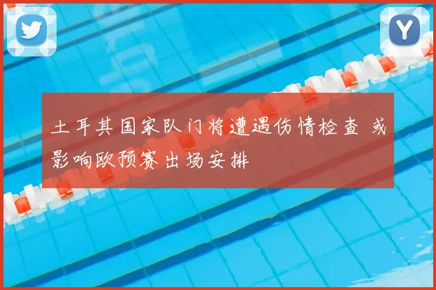 土耳其国家队门将遭遇伤情检查 或影响欧预赛出场安排