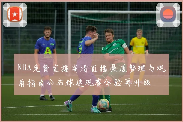 NBA免费直播高清直播渠道整理与观看指南公布球迷观赛体验再升级