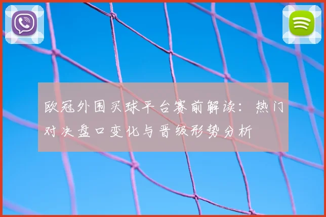 欧冠外围买球平台赛前解读：热门对决盘口变化与晋级形势分析