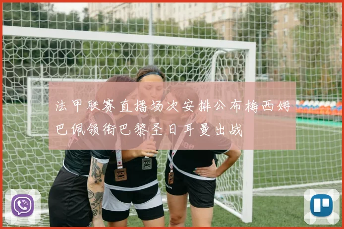 法甲联赛直播场次安排公布梅西姆巴佩领衔巴黎圣日耳曼出战