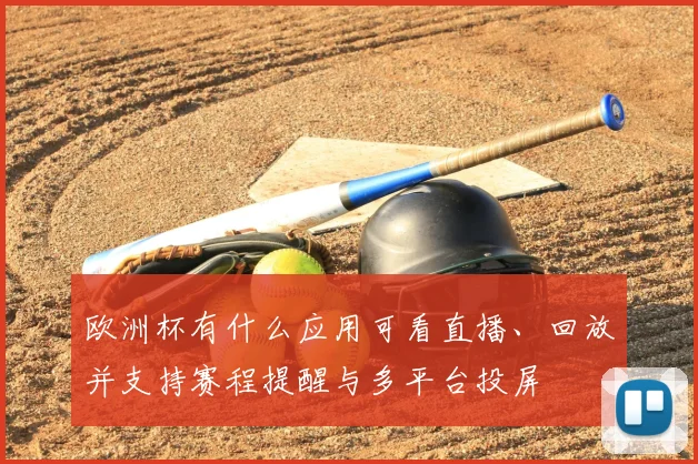 欧洲杯有什么应用可看直播、回放并支持赛程提醒与多平台投屏