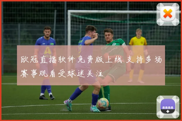 欧冠直播软件免费版上线 支持多场赛事观看受球迷关注