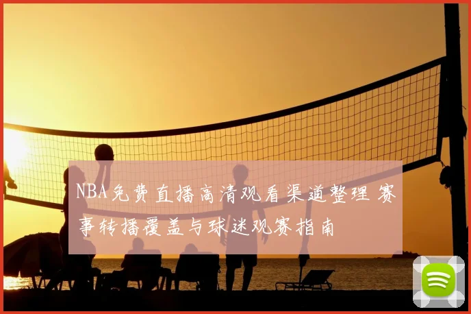 NBA免费直播高清观看渠道整理 赛事转播覆盖与球迷观赛指南