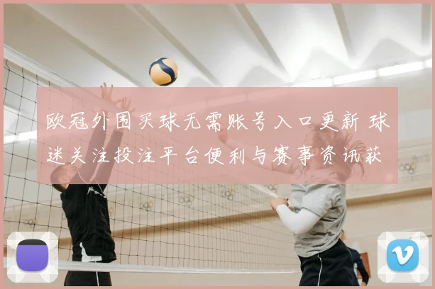 欧冠外围买球无需账号入口更新 球迷关注投注平台便利与赛事资讯获取