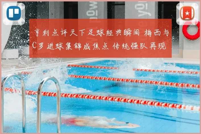 亨利点评天下足球经典瞬间 梅西与C罗进球集锦成焦点 传统强队再现欧冠看点